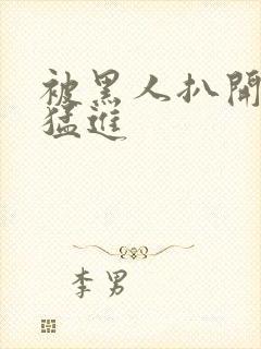 被黑人扒开双腿猛进