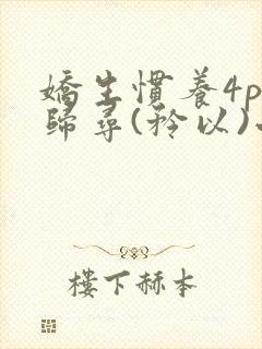 娇生惯养4ph归寻(矜以)小说免费阅读