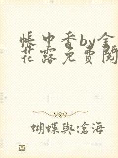 帐中香by金银花露免费阅读全文在线阅