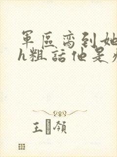 军区脔到她哭hh粗话他是疯批