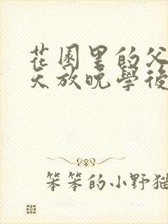 花园里的父爱有天放晚学后