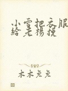 小雪把衣服解开给老杨摸