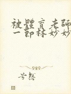 被体育老师c了一节林妙妙