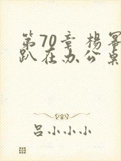 第70章 杨幂趴在办公桌