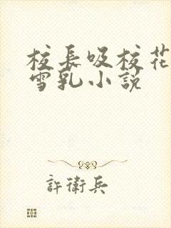 校长吸校花陈若雪乳小说