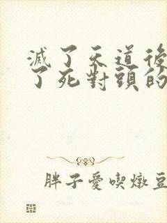 灭了天道后我成了死对头的师妹