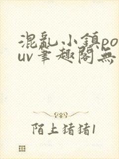 混乱小镇popuv笔趣阁无广告