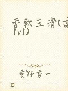 香软玉滑(高h 1v1)