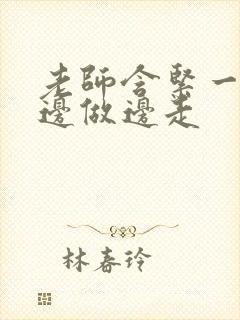 老师含紧一点H边做边走