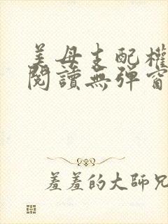 美母支配权全文阅读无弹窗笔趣阁