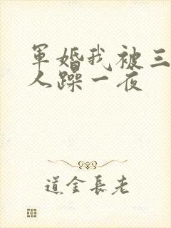 军婚我被三个男人躁一夜