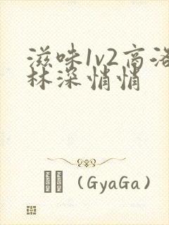 滋味1v2商洛林深悄悄