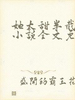 她太甜半截白菜小说全文免费阅读