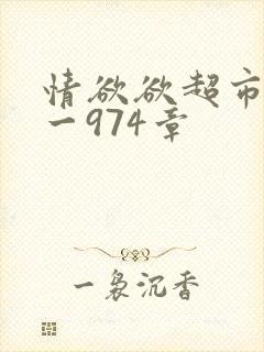 情欲欲超市之1一974章