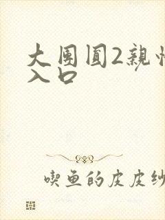 大团圆2亲情会入口