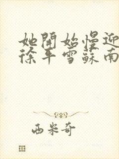 她开始慢迎迎合徐平雪苏南风