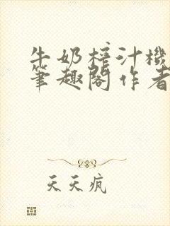 牛奶榨汁机po笔趣阁作者炖一碗汤