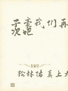 子豪我们再做一次吧