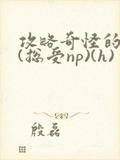 攻略奇怪的世界(总受np)(h)