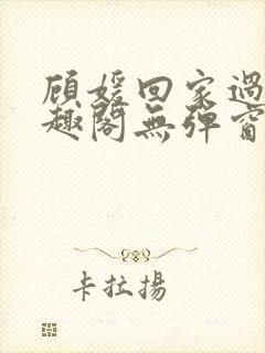 顾媛回家过年笔趣阁无弹窗