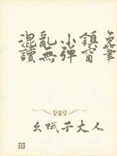 混乱小镇免费阅读无弹窗笔趣阁