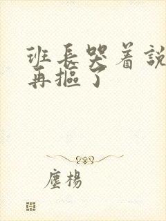 班长哭着说不能再抠了