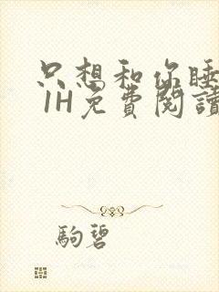 只想和你睡1V 1H免费阅读封面