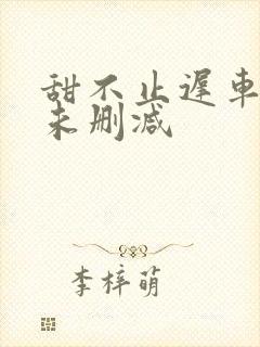 甜不止迟车浴室未删减