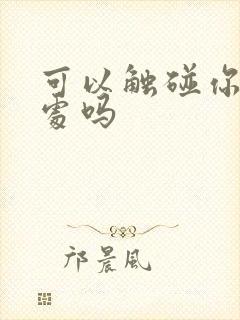 可以触碰你的深处吗