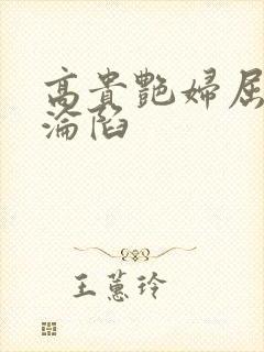 高贵艳妇屈服的沦陷