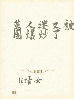 万人迷又被主角团爆炒了