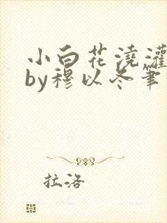 小白花浇灌日常by穆以冬笔趣阁封面