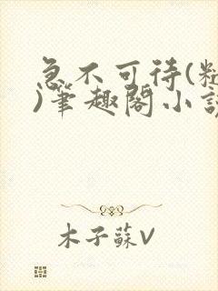 急不可待(糙汉)笔趣阁小说内容