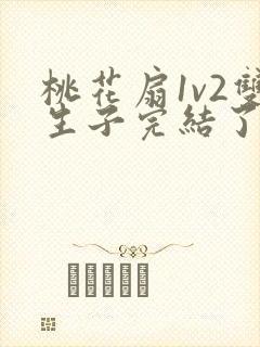 桃花扇1v2双生子完结了吗