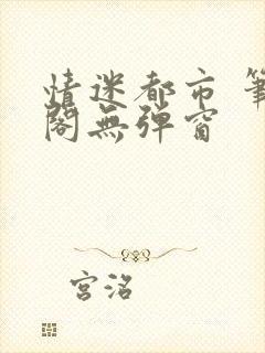 情迷都市 笔趣阁无弹窗