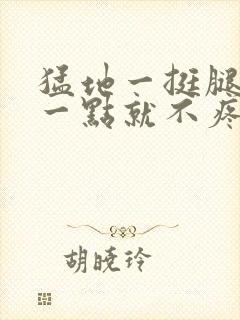 猛地一挺腿再开一点就不疼