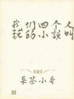 我们四个人换着玩的小说叫什么