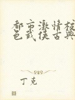 都市激情校园春色武侠古典