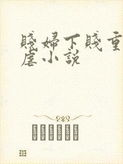 贱妇下贱重口玩虐小说