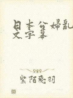 日本公妇乱偷中文字幕