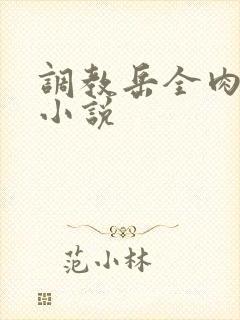 调教岳全肉长篇小说