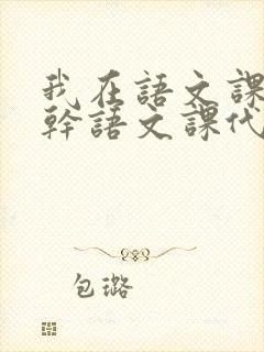 我在语文课上强干语文课代表