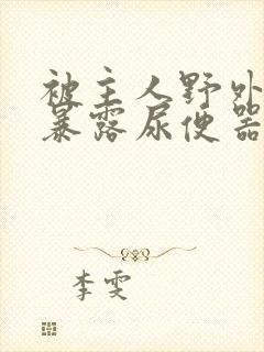 被主人野外调教暴露尿便器封面