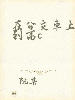 在公交车上被弄到高c