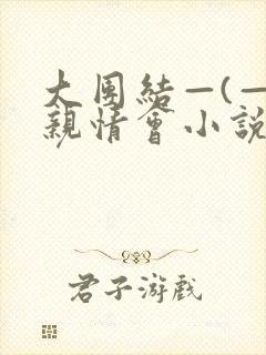 大团结—(—)亲情会小说