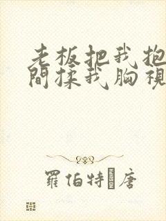 老板把我抱进房间揉我胸视频