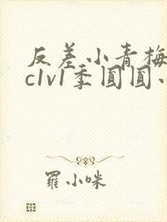 反差小青梅不经c1v1季圆圆小说