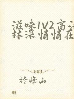 滋味1V2商洛林深悄悄在线阅读