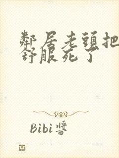 邻居老头把我弄舒服死了