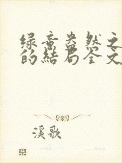 绿意盎然之小东的结局全文笔趣阁在线阅读